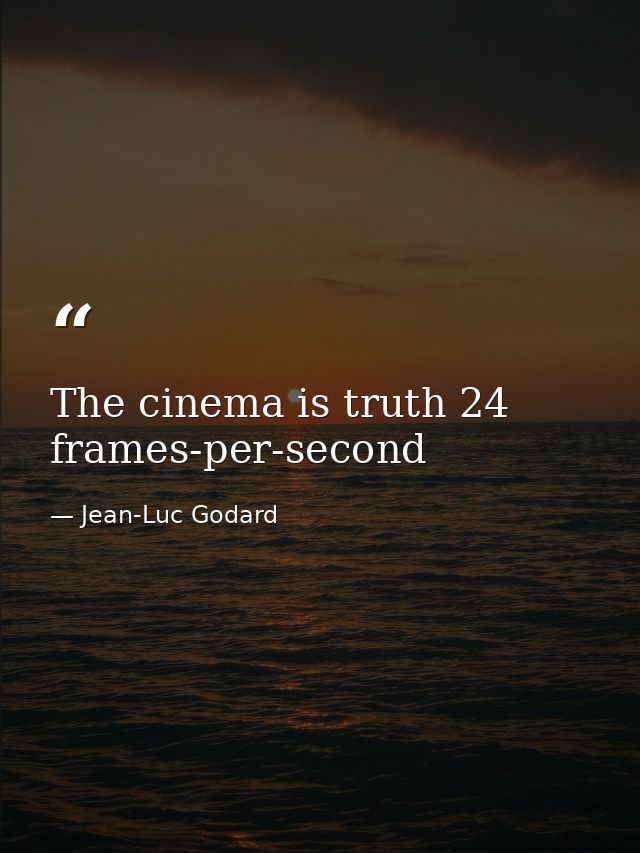 The cinema is truth 24 frames-per-second — Jean-Luc Godard