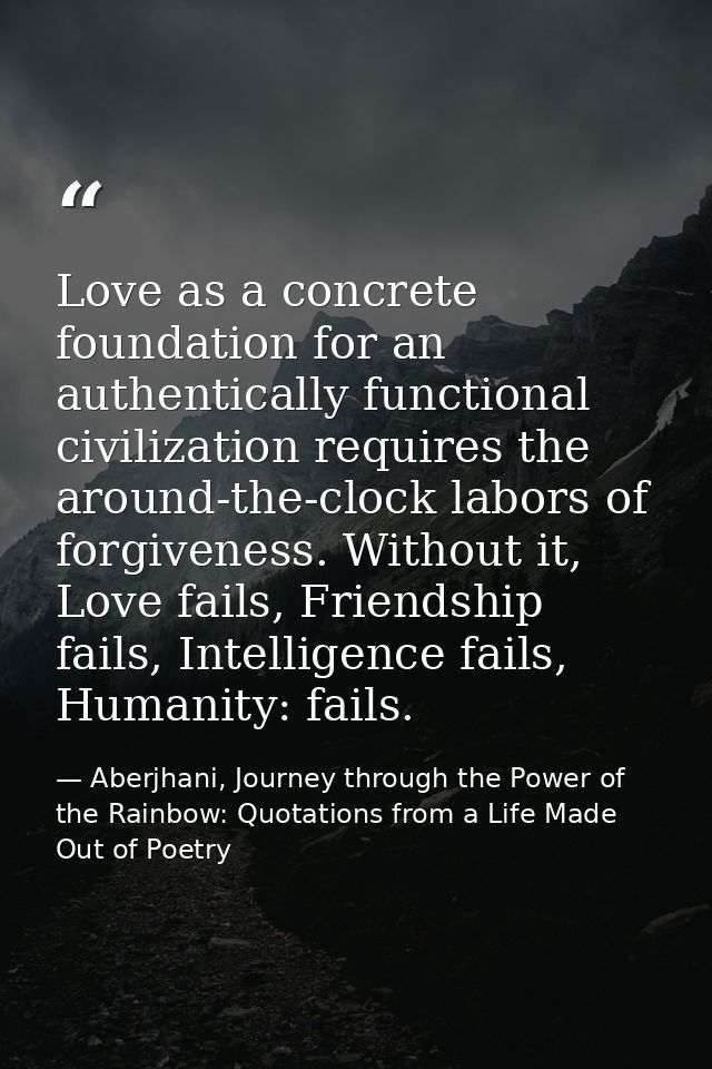Love as a concrete foundation for an authentically functional civilization requires the around-the-clock labors of forgi — Aberjhani, Journey through the Power of the Rainbow: Quotations from a Life Made Out of Poetry