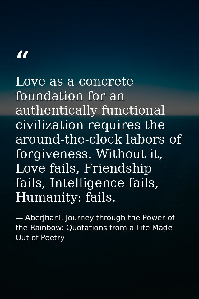 Love as a concrete foundation for an authentically functional civilization requires the around-the-clock labors of forgi — Aberjhani, Journey through the Power of the Rainbow: Quotations from a Life Made Out of Poetry