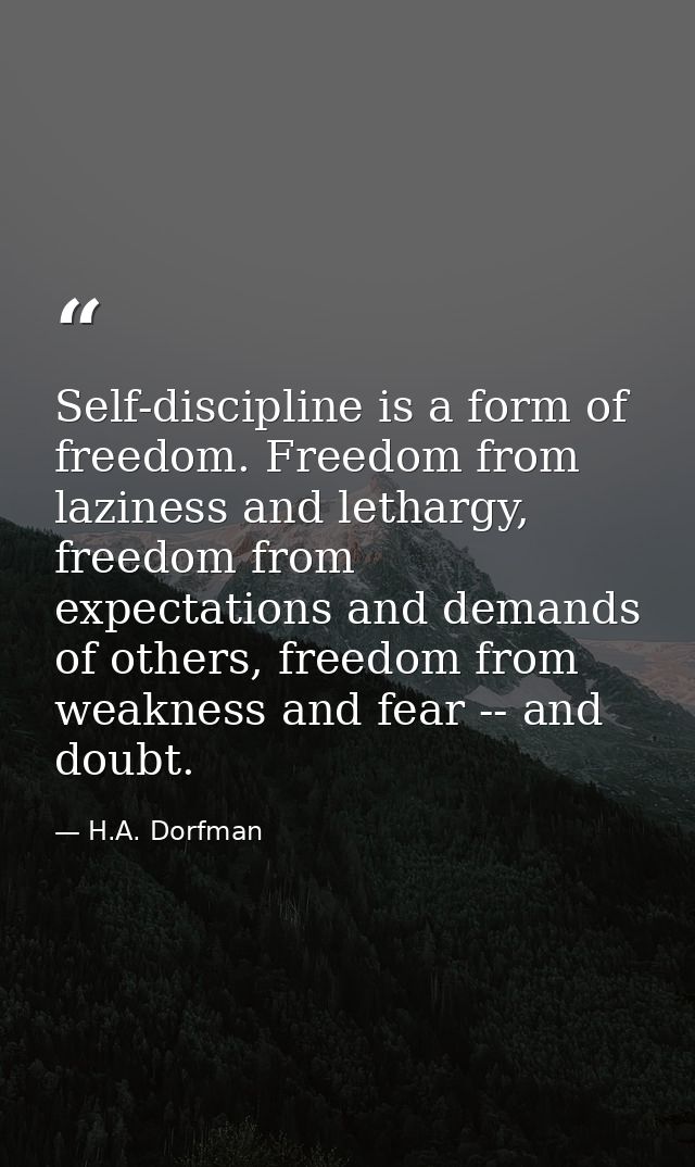 Self-discipline is a form of freedom. Freedom from laziness and lethargy, freedom from expectations and demands of other — H.A. Dorfman