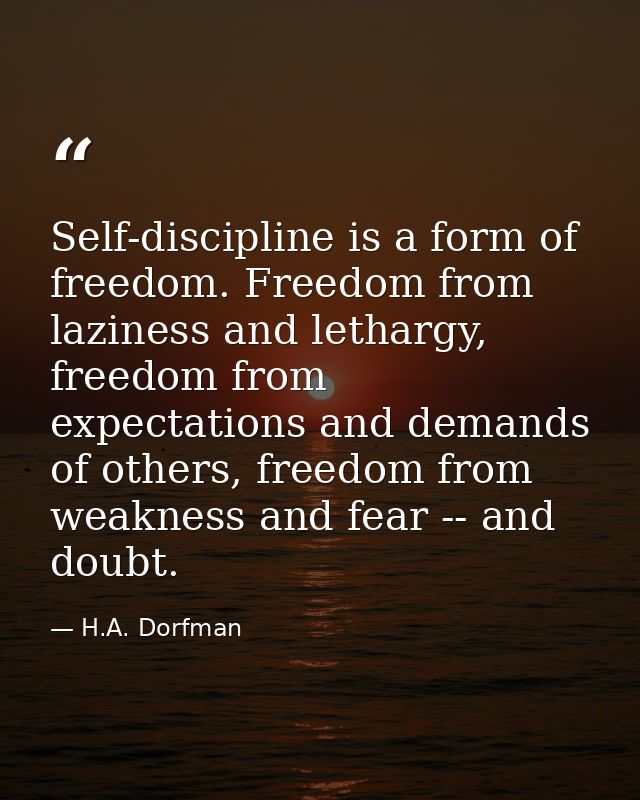 Self-discipline is a form of freedom. Freedom from laziness and lethargy, freedom from expectations and demands of other — H.A. Dorfman