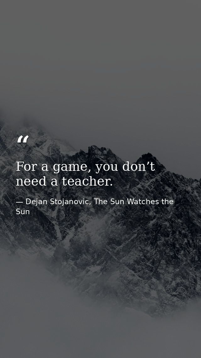 For a game, you don’t need a teacher. — Dejan Stojanovic, The Sun Watches the Sun
