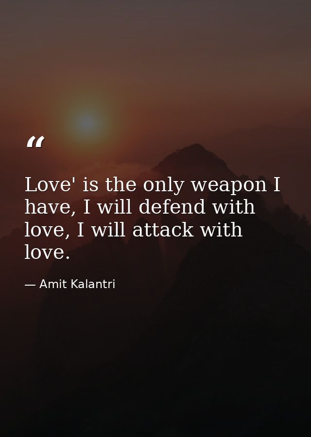 Love' is the only weapon I have, I will defend with love, I will attack with love. — Amit Kalantri