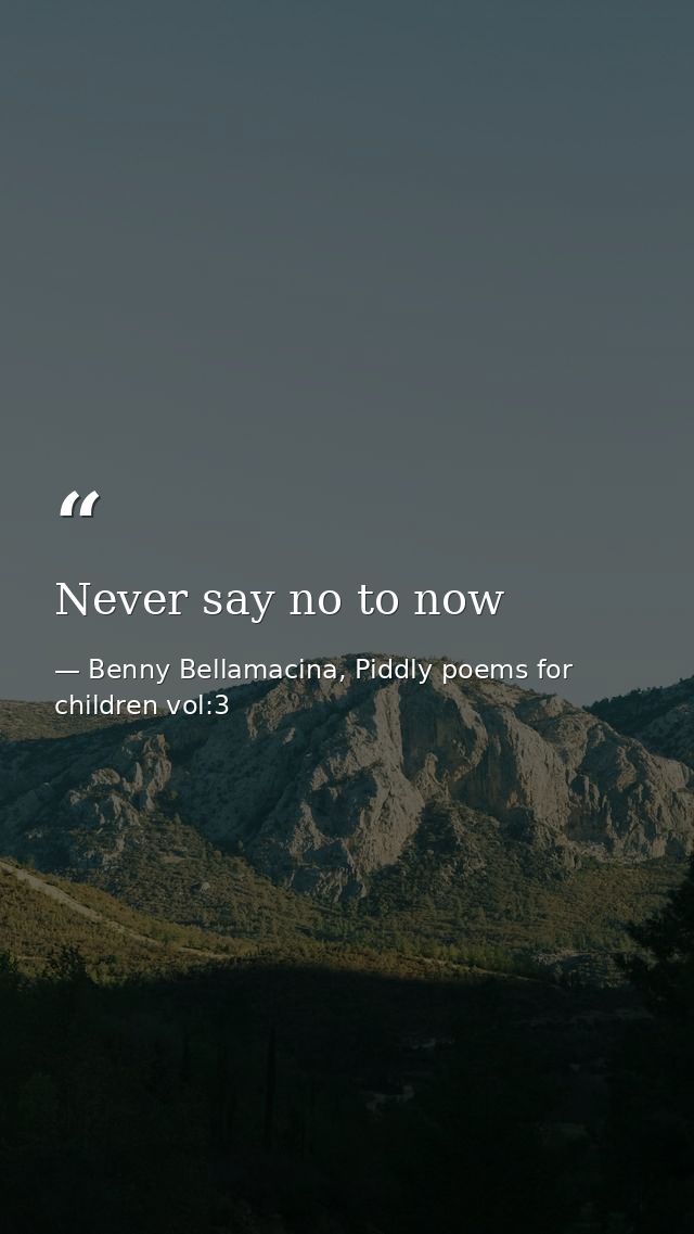 Never say no to now — Benny Bellamacina, Piddly poems for children vol:3