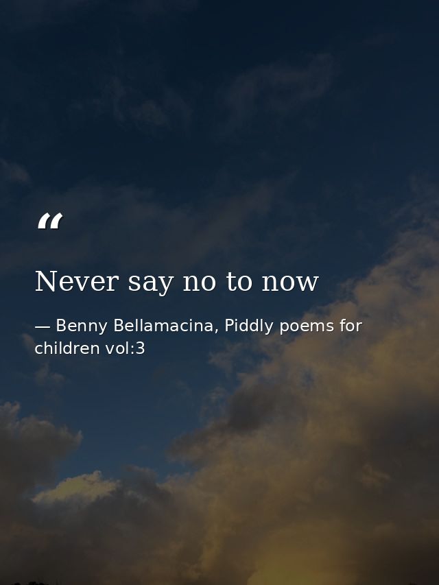 Never say no to now — Benny Bellamacina, Piddly poems for children vol:3