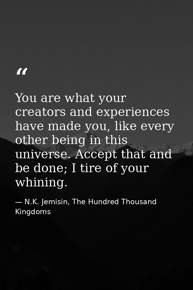 You are what your creators and experiences have made you, like every other being in this universe. Accept that and be do — N.K. Jemisin, The Hundred Thousand Kingdoms