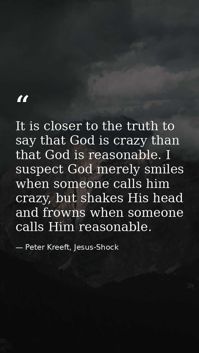 It is closer to the truth to say that God is crazy than that God is reasonable. I suspect God merely smiles when someone — Peter Kreeft, Jesus-Shock