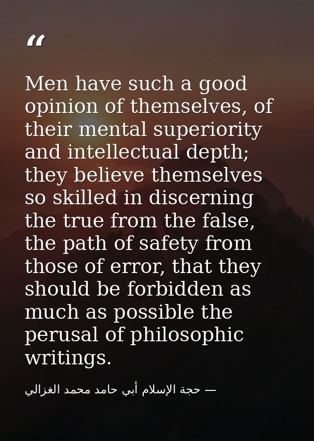 Men have such a good opinion of themselves, of their mental superiority and intellectual depth; they believe themselves  — حجة الإسلام أبي حامد محمد الغزالي