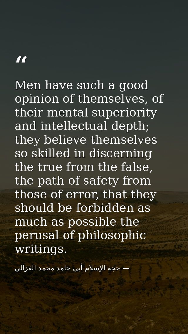 Men have such a good opinion of themselves, of their mental superiority and intellectual depth; they believe themselves  — حجة الإسلام أبي حامد محمد الغزالي