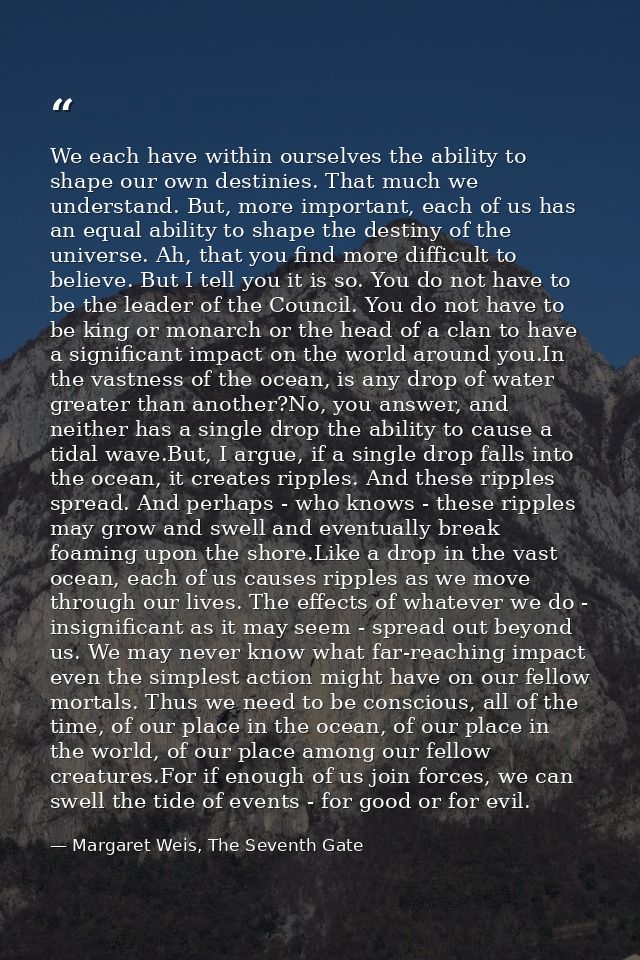 We each have within ourselves the ability to shape our own destinies. That much we understand. But, more important, each — Margaret Weis, The Seventh Gate