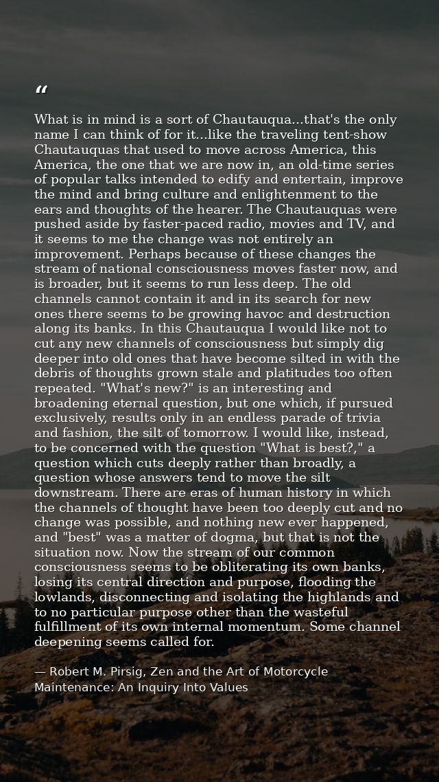 What is in mind is a sort of Chautauqua...that's the only name I can think of for it...like the traveling tent-show Chau — Robert M. Pirsig, Zen and the Art of Motorcycle Maintenance: An Inquiry Into Values