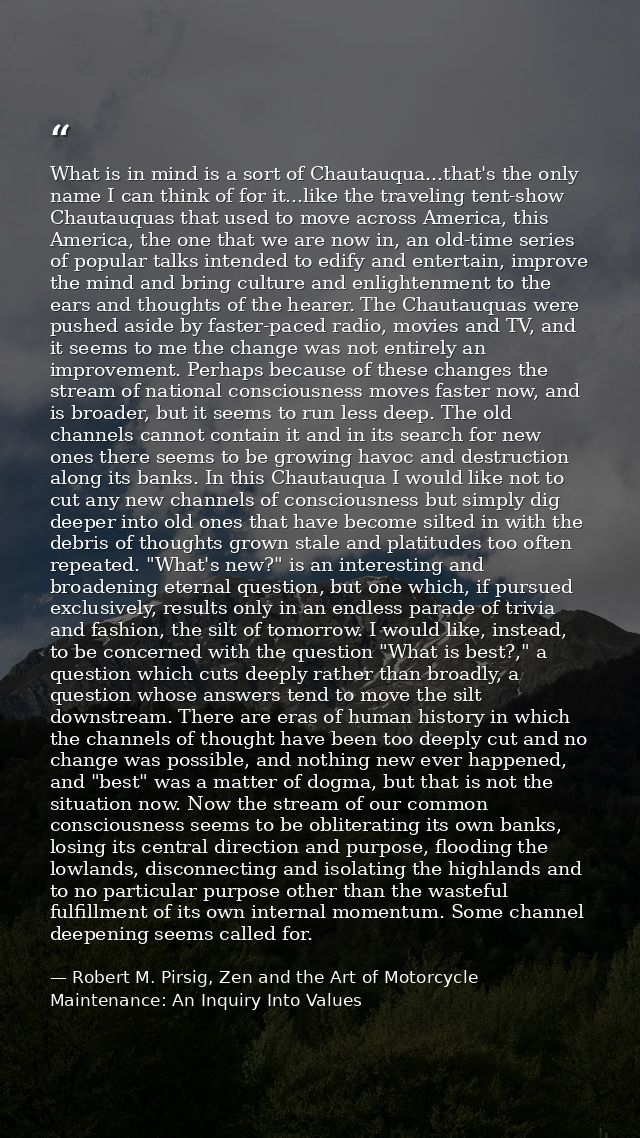 What is in mind is a sort of Chautauqua...that's the only name I can think of for it...like the traveling tent-show Chau — Robert M. Pirsig, Zen and the Art of Motorcycle Maintenance: An Inquiry Into Values