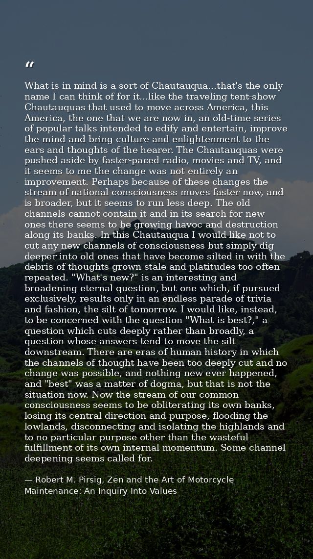 What is in mind is a sort of Chautauqua...that's the only name I can think of for it...like the traveling tent-show Chau — Robert M. Pirsig, Zen and the Art of Motorcycle Maintenance: An Inquiry Into Values