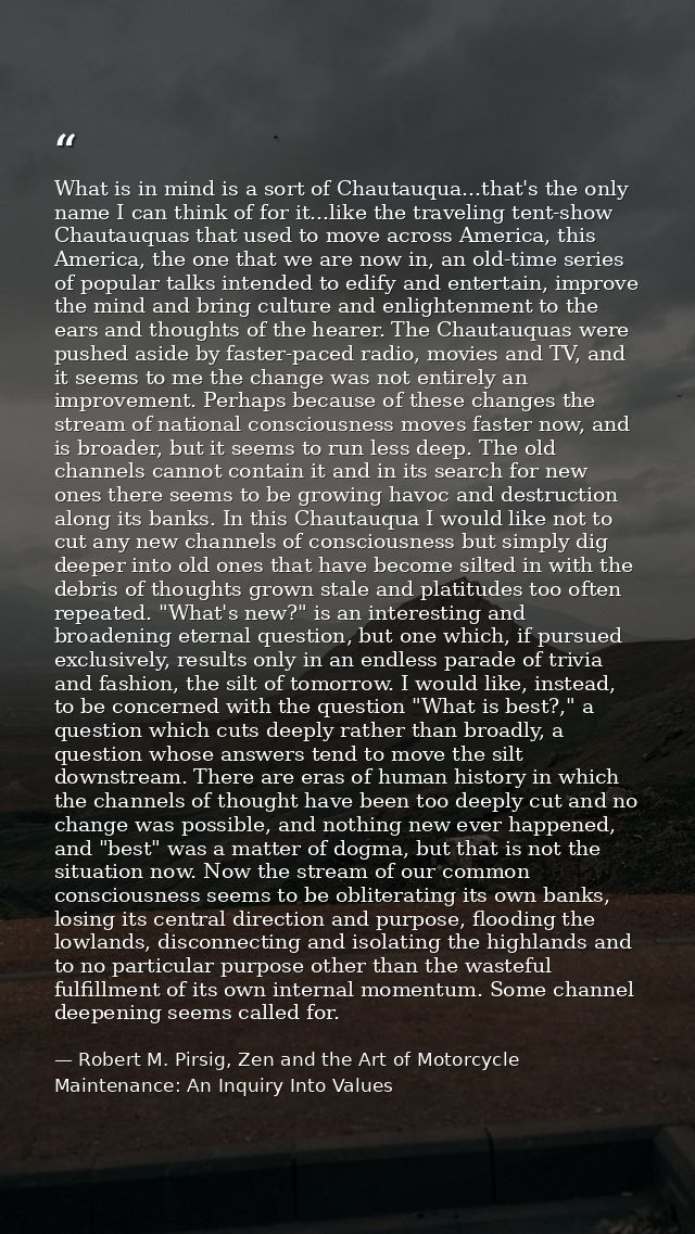 What is in mind is a sort of Chautauqua...that's the only name I can think of for it...like the traveling tent-show Chau — Robert M. Pirsig, Zen and the Art of Motorcycle Maintenance: An Inquiry Into Values