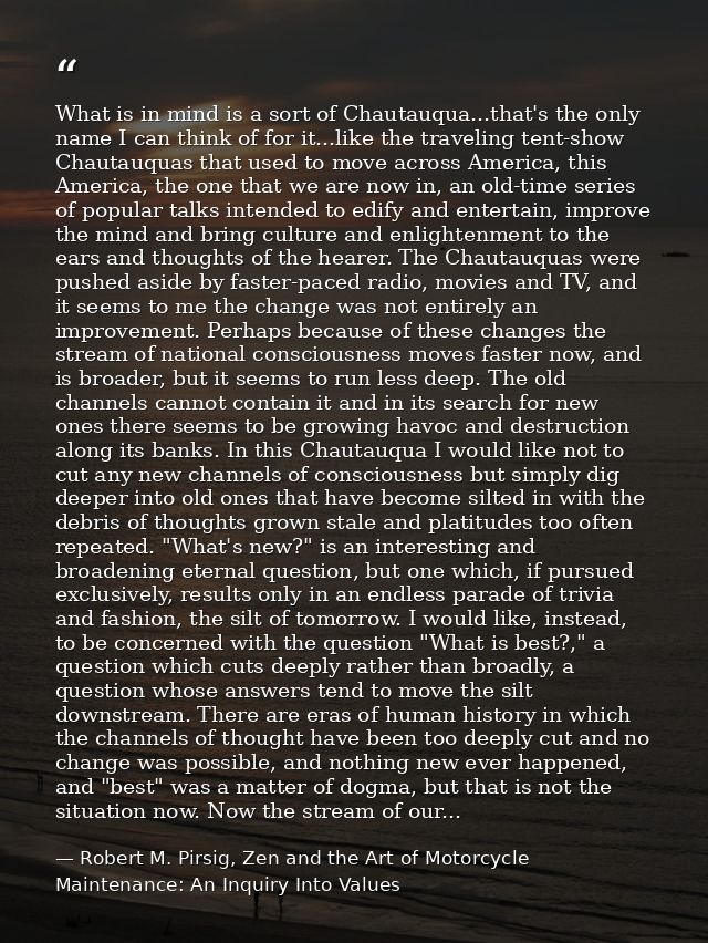 What is in mind is a sort of Chautauqua...that's the only name I can think of for it...like the traveling tent-show Chau — Robert M. Pirsig, Zen and the Art of Motorcycle Maintenance: An Inquiry Into Values
