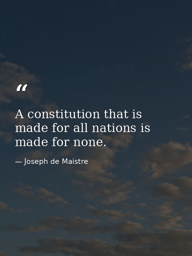 A constitution that is made for all nations is made for none. — Joseph de Maistre