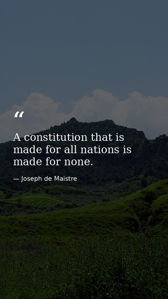 A constitution that is made for all nations is made for none. — Joseph de Maistre