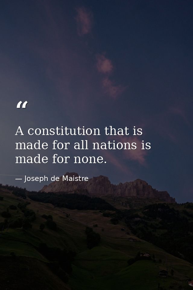 A constitution that is made for all nations is made for none. — Joseph de Maistre