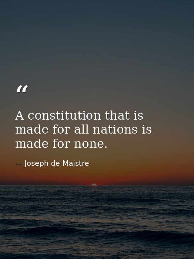A constitution that is made for all nations is made for none. — Joseph de Maistre