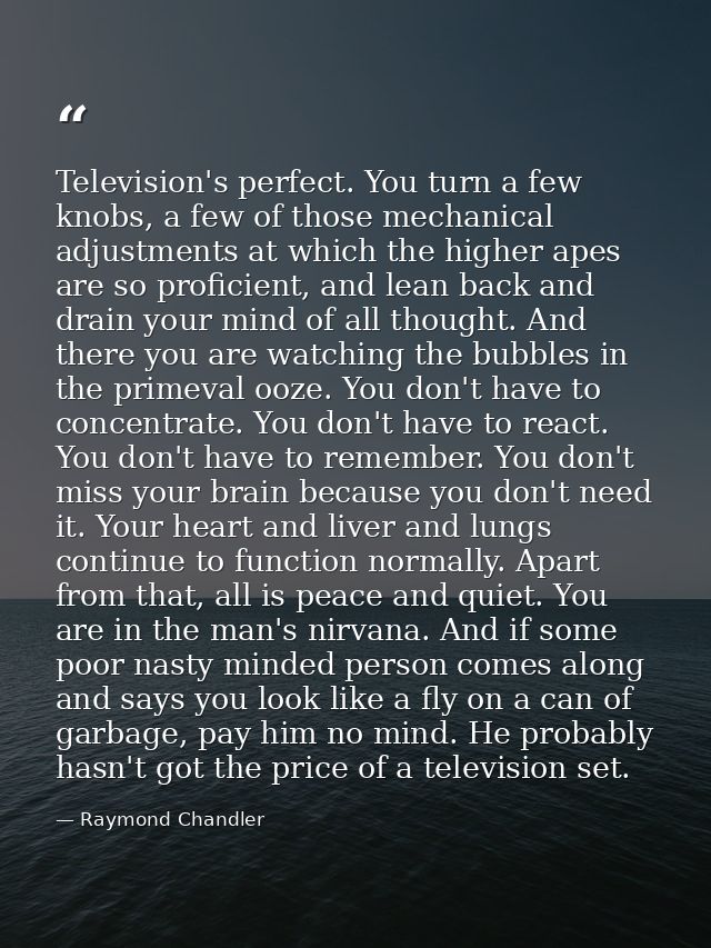 Television's perfect. You turn a few knobs, a few of those mechanical adjustments at which the higher apes are so profic — Raymond Chandler