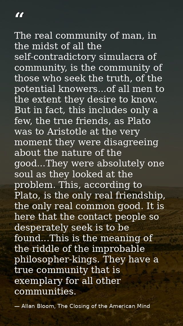 The real community of man, in the midst of all the self-contradictory simulacra of community, is the community of those  — Allan Bloom, The Closing of the American Mind