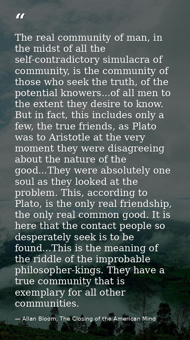 The real community of man, in the midst of all the self-contradictory simulacra of community, is the community of those  — Allan Bloom, The Closing of the American Mind