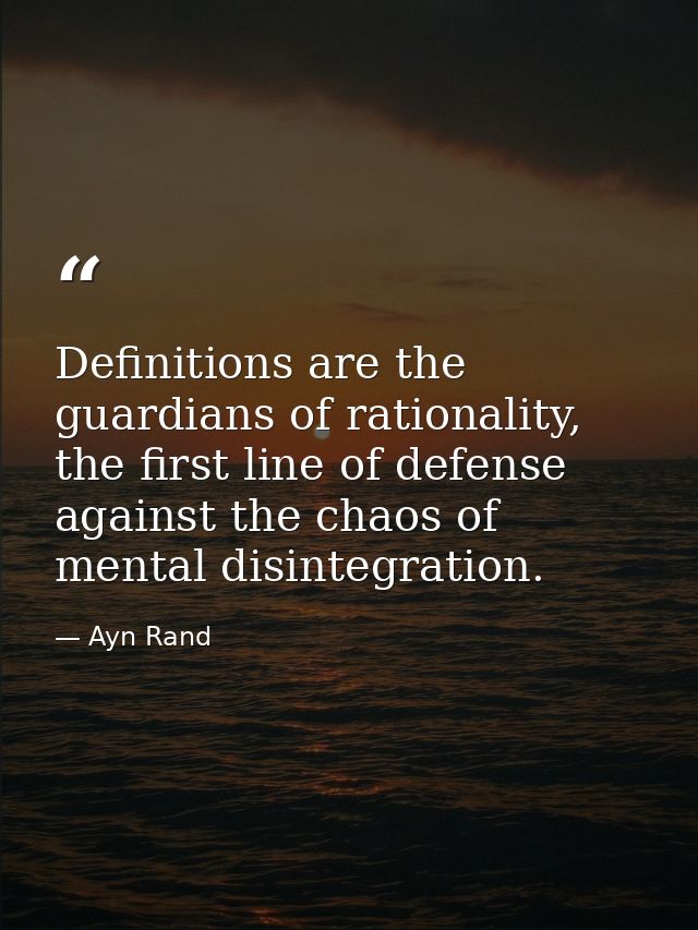 Definitions are the guardians of rationality, the first line of defense against the chaos of mental disintegration. — Ayn Rand