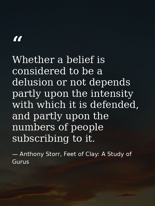 Whether a belief is considered to be a delusion or not depends partly upon the intensity with which it is defended, and  — Anthony Storr, Feet of Clay: A Study of Gurus