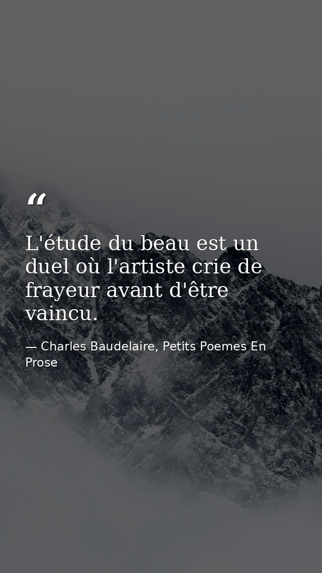 L'étude du beau est un duel où l'artiste crie de frayeur avant d'être vaincu. — Charles Baudelaire, Petits Poemes En Prose