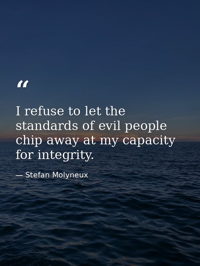 I refuse to let the standards of evil people chip away at my capacity for integrity. — Stefan Molyneux