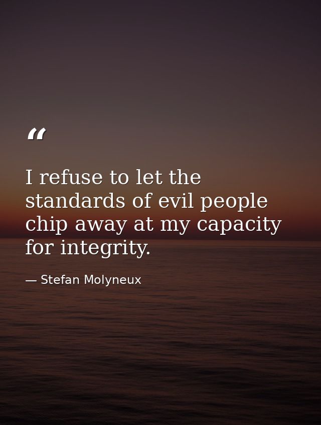 I refuse to let the standards of evil people chip away at my capacity for integrity. — Stefan Molyneux