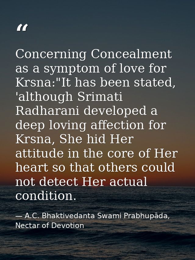 Concerning Concealment as a symptom of love for Krsna:"It has been stated, 'although Srimati Radharani developed a deep  — A.C. Bhaktivedanta Swami Prabhupāda, Nectar of Devotion
