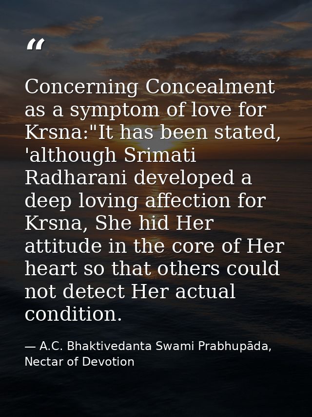 Concerning Concealment as a symptom of love for Krsna:"It has been stated, 'although Srimati Radharani developed a deep  — A.C. Bhaktivedanta Swami Prabhupāda, Nectar of Devotion