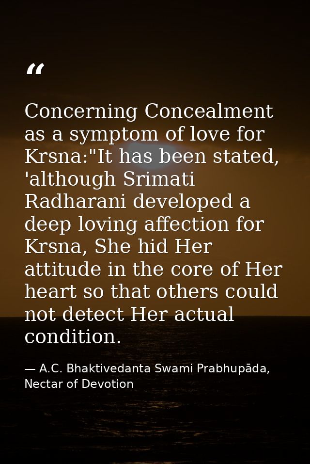 Concerning Concealment as a symptom of love for Krsna:"It has been stated, 'although Srimati Radharani developed a deep  — A.C. Bhaktivedanta Swami Prabhupāda, Nectar of Devotion