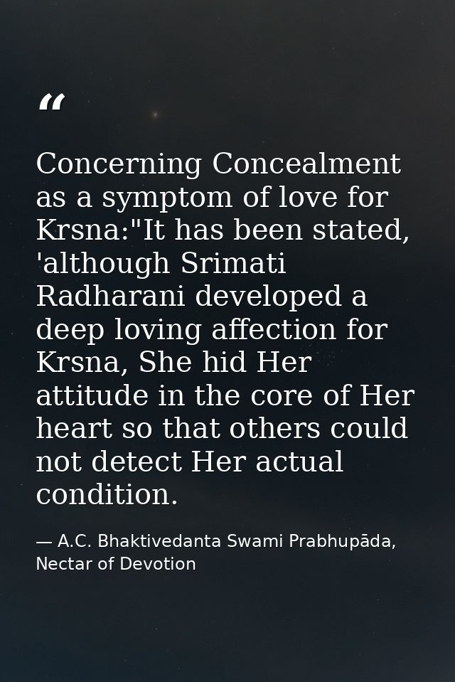 Concerning Concealment as a symptom of love for Krsna:"It has been stated, 'although Srimati Radharani developed a deep  — A.C. Bhaktivedanta Swami Prabhupāda, Nectar of Devotion