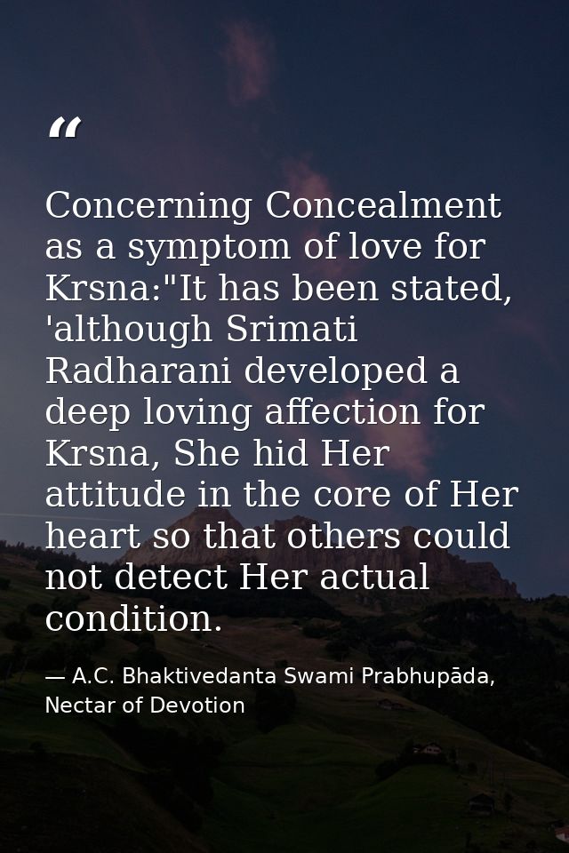 Concerning Concealment as a symptom of love for Krsna:"It has been stated, 'although Srimati Radharani developed a deep  — A.C. Bhaktivedanta Swami Prabhupāda, Nectar of Devotion