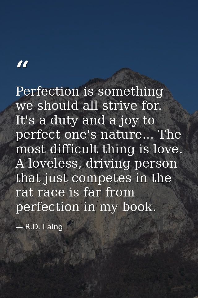Perfection is something we should all strive for. It's a duty and a joy to perfect one's nature... The most difficult th — R.D. Laing