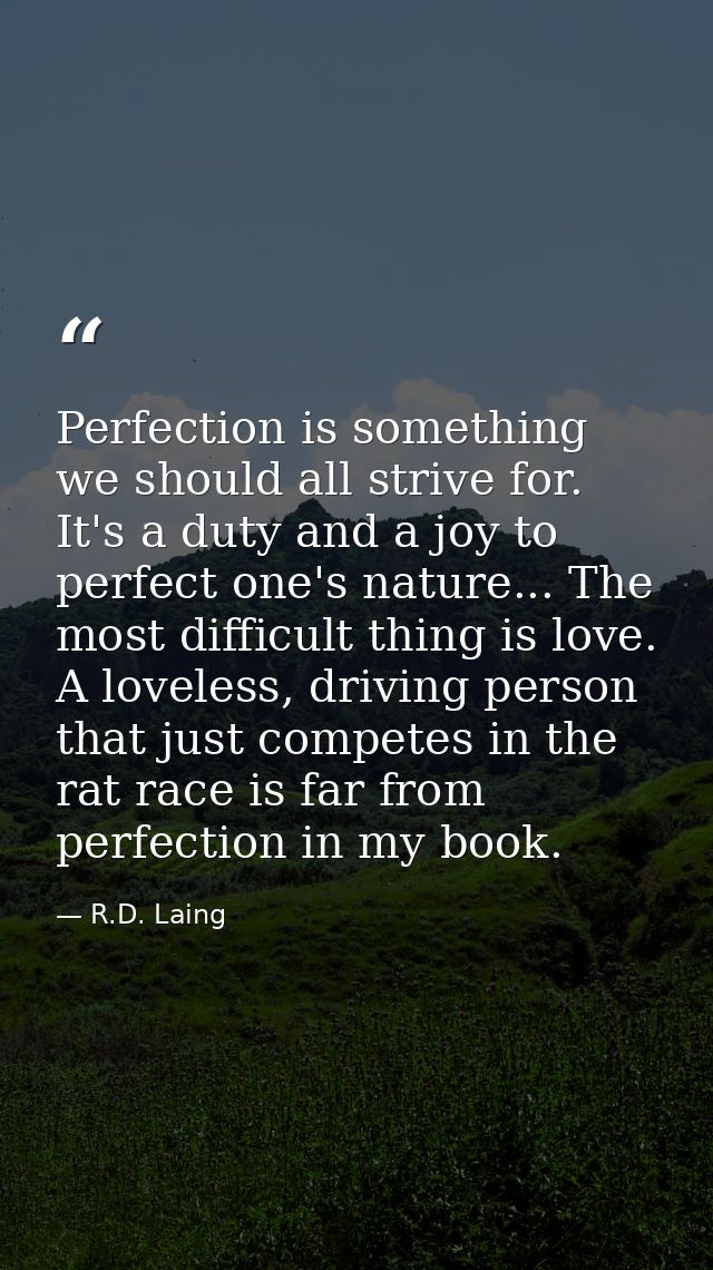 Perfection is something we should all strive for. It's a duty and a joy to perfect one's nature... The most difficult th — R.D. Laing