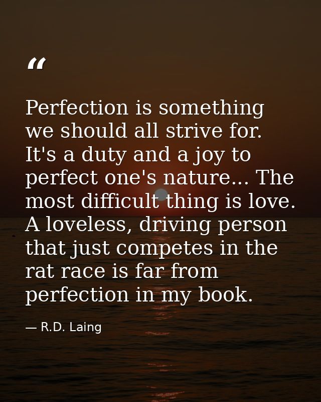 Perfection is something we should all strive for. It's a duty and a joy to perfect one's nature... The most difficult th — R.D. Laing