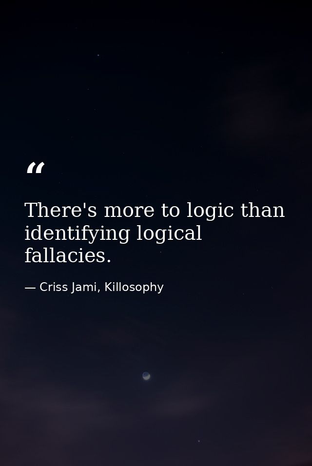 There's more to logic than identifying logical fallacies. — Criss Jami, Killosophy