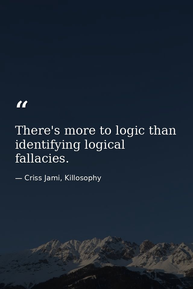 There's more to logic than identifying logical fallacies. — Criss Jami, Killosophy