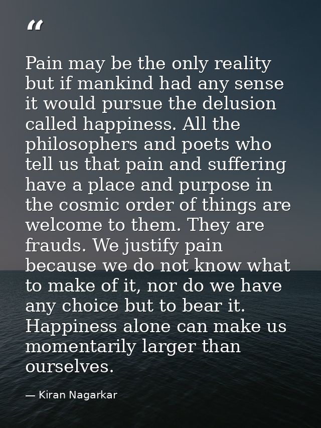 Pain may be the only reality but if mankind had any sense it would pursue the delusion called happiness. All the philoso — Kiran Nagarkar