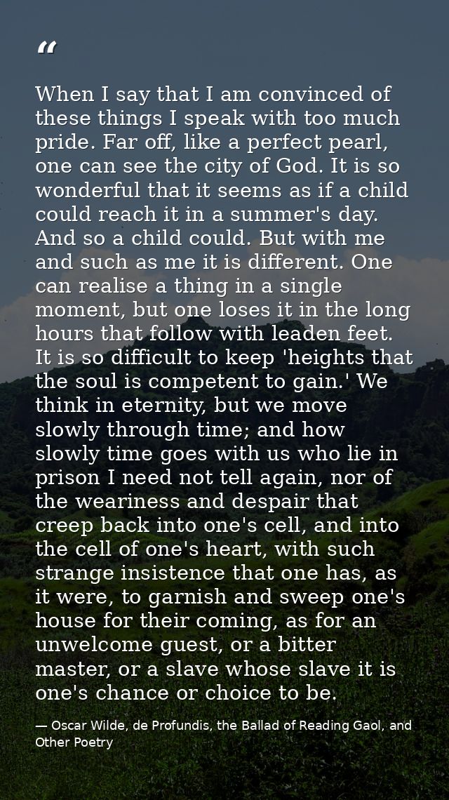 When I say that I am convinced of these things I speak with too much pride. Far off, like a perfect pearl, one can see t — Oscar Wilde, de Profundis, the Ballad of Reading Gaol, and Other Poetry