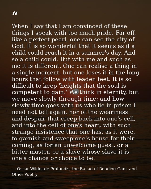 When I say that I am convinced of these things I speak with too much pride. Far off, like a perfect pearl, one can see t — Oscar Wilde, de Profundis, the Ballad of Reading Gaol, and Other Poetry