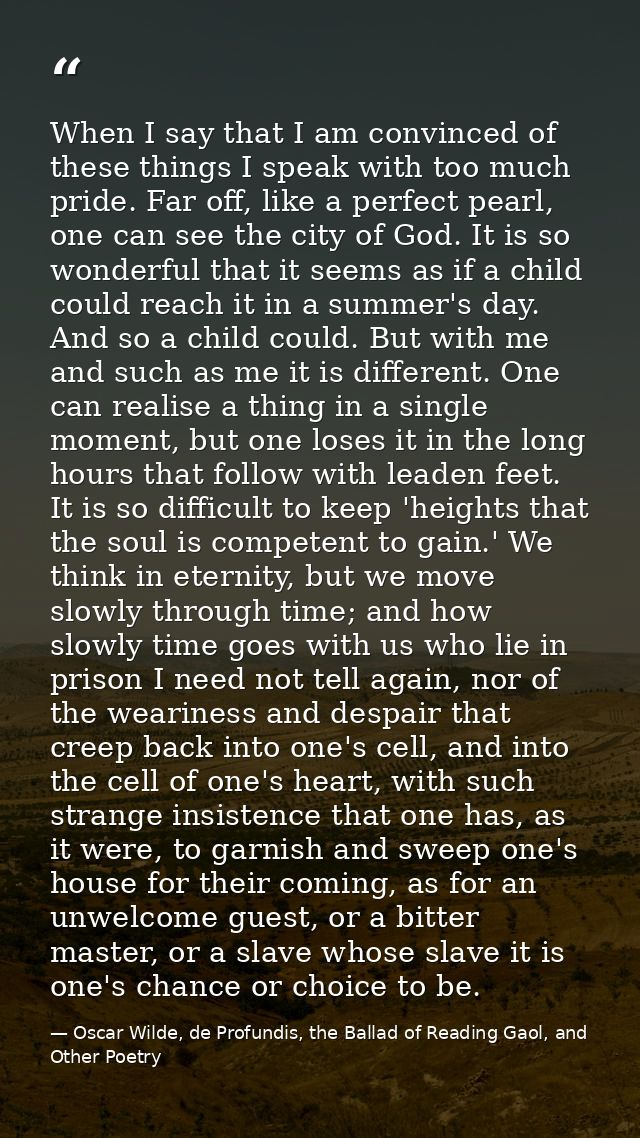 When I say that I am convinced of these things I speak with too much pride. Far off, like a perfect pearl, one can see t — Oscar Wilde, de Profundis, the Ballad of Reading Gaol, and Other Poetry