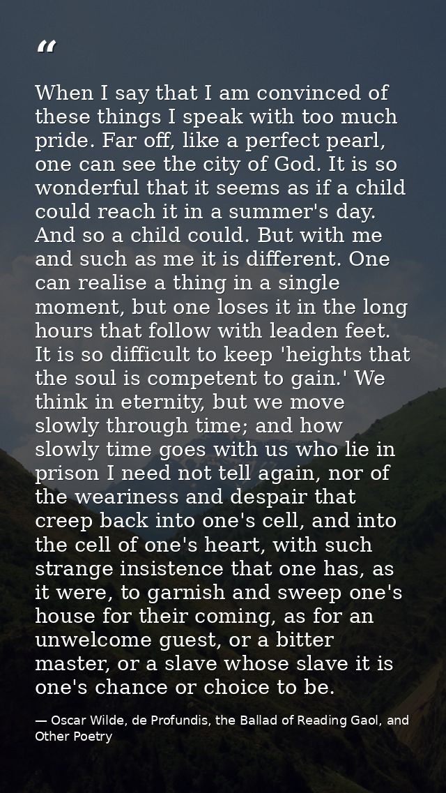 When I say that I am convinced of these things I speak with too much pride. Far off, like a perfect pearl, one can see t — Oscar Wilde, de Profundis, the Ballad of Reading Gaol, and Other Poetry