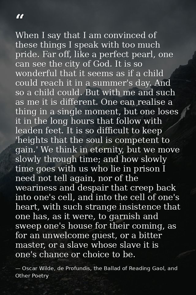 When I say that I am convinced of these things I speak with too much pride. Far off, like a perfect pearl, one can see t — Oscar Wilde, de Profundis, the Ballad of Reading Gaol, and Other Poetry