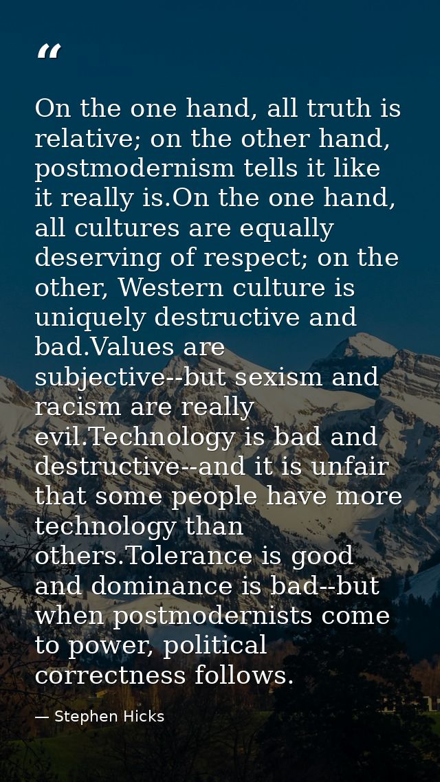 On the one hand, all truth is relative; on the other hand, postmodernism tells it like it really is.On the one hand, all — Stephen Hicks