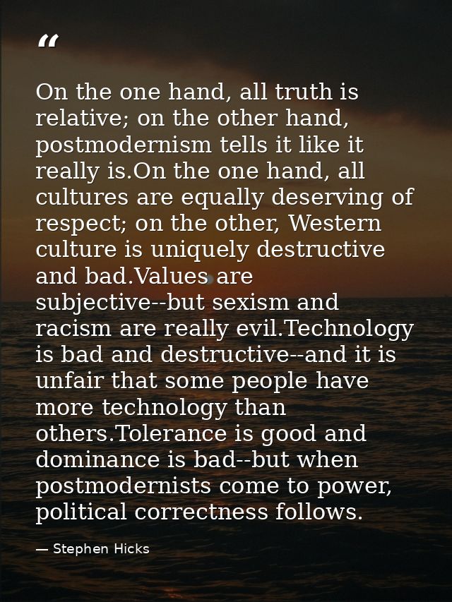 On the one hand, all truth is relative; on the other hand, postmodernism tells it like it really is.On the one hand, all — Stephen Hicks