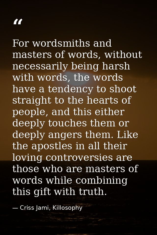 For wordsmiths and masters of words, without necessarily being harsh with words, the words have a tendency to shoot stra — Criss Jami, Killosophy